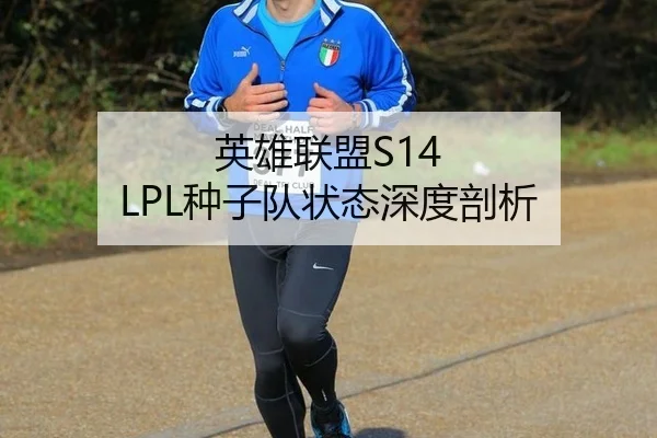 英雄联盟S14 LPL种子队状态深度剖析