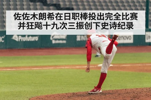 佐佐木朗希在日职棒投出完全比赛并狂飚十九次三振创下史诗纪录