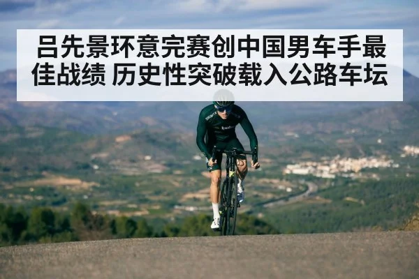 吕先景环意完赛创中国男车手最佳战绩 历史性突破载入公路车坛