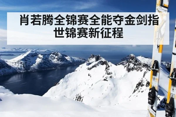 肖若腾全锦赛全能夺金剑指世锦赛新征程